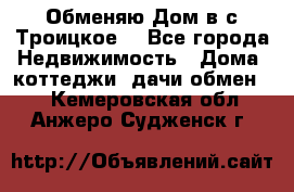 Обменяю Дом в с.Троицкое  - Все города Недвижимость » Дома, коттеджи, дачи обмен   . Кемеровская обл.,Анжеро-Судженск г.